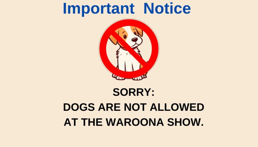 SORRY NO DOGS ARE ALLOWED AT THE WAROONA SHOW.